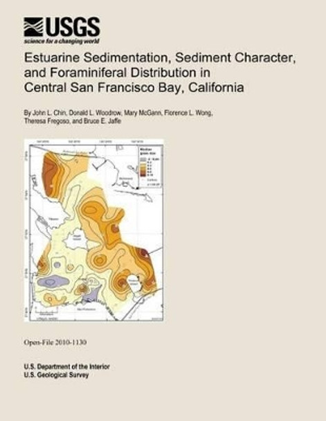 Estuarine Sedimentation, Sediment Character, and Foraminiferal Distribution in Central San Francisco Bay, California by U S Department of the Interior 9781495930188