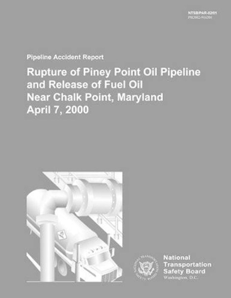 Pipeline Accident Report: Rupture of Piney Point Oil Pipeline and Release of Fuel Oil Near Chalk Point, Maryland April 7, 2000 by National Transportation Safety Board 9781495935008