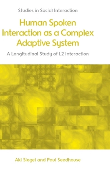 Human Spoken Interaction as a Complex Adaptive System: A Longitudinal Study of L2 Interaction by Aki Siegel 9781399522687