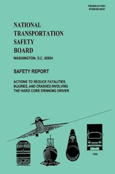 National Transportation Safety Board: Actions to Reduce Fatalities, Injuries, and Crashes Involving the Hard Core Drinking Driver by National Transportation Safety Board 9781495446917