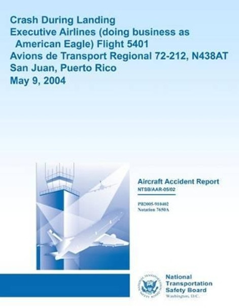 Aircraft Accident Report Crash During LandingExecutive Airlines (doing business as American Eagle) Flight 5401 Avions de Transport Regional 72-212, N438AT San Juan, Puerto Rico May 9, 2004 by National Transportation Safety Board 9781494798840