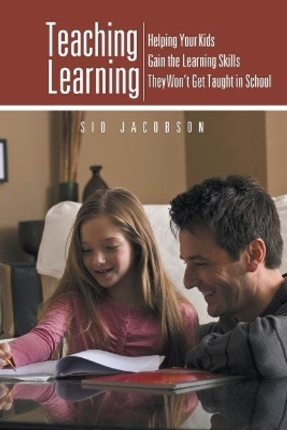 Teaching Learning: Helping Your Kids Gain the Learning Skills They Won't Get Taught in School by Sid Jacobson 9781475993493