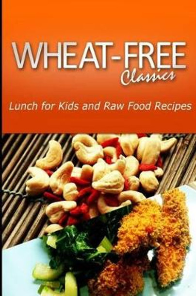 Wheat-Free Classics - Lunch for Kids and Raw Food Recipes by Wheat Free Classics Compilations 9781494800819