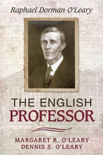 The English Professor: Raphael Dorman O'Leary by Margaret R O'Leary 9781491772744