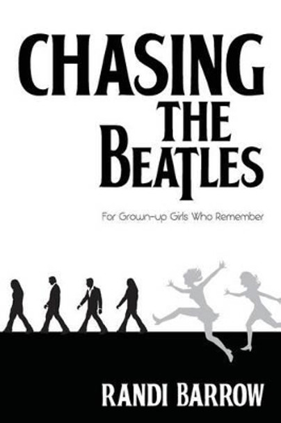 Chasing the Beatles: For Grown-up Girls Who Remember by Randi Barrow 9781494819590