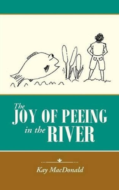 The Joy of Peeing in the River by Kay MacDonald 9781491776711