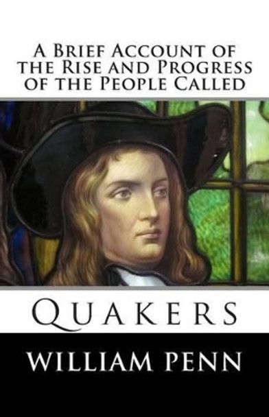 A Brief Account of the Rise and Progress of the People Called Quakers by William Penn 9781494885076