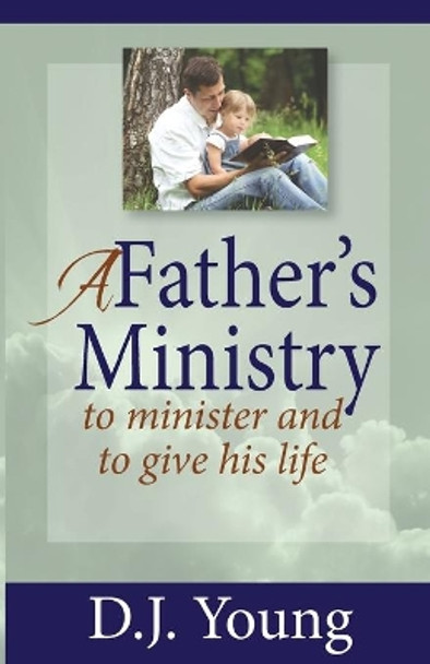 A Father's Ministry: To Minister and To Give His Life by D J Young 9781494931148