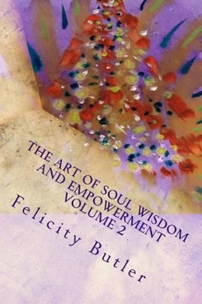 The Art of Soul Wisdom & Empowerment Volume 2: Angelic Divine Messages by Felicity Butler 9781494932305