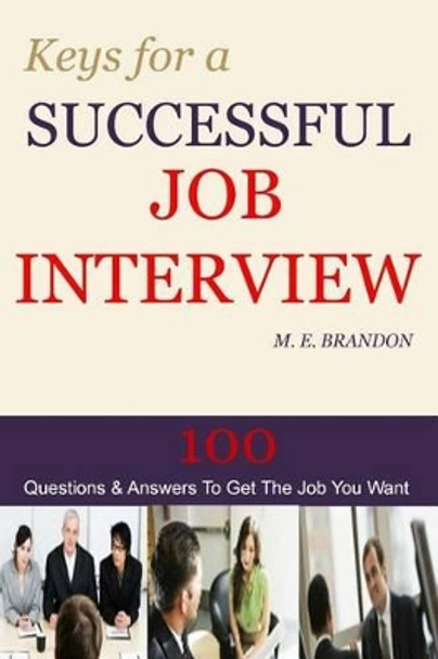 Keys For A Successful Job Interview: 100 Questions & Answers to Get the Job You Want by M E Brandon 9781494976682