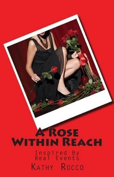 A Rose Within Reach: Inspired By Real Events by Kathy Rocco 9781494997083