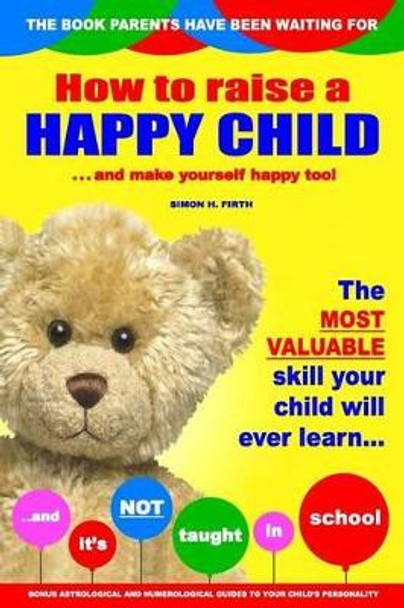 How to Raise a Happy Child: ... and Make Yourself Happy Too! by Simon H Firth 9781494998387