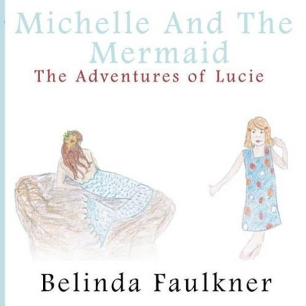 Michelle and the Mermaid: The Adventures of Lucie - Part 3 by Belinda Faulkner 9781495204234