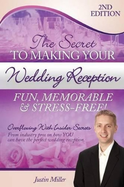 The Secret to Making Your Wedding Reception Fun, Memorable & Stress-Free!: Second Edition by Justin Miller 9781495216268