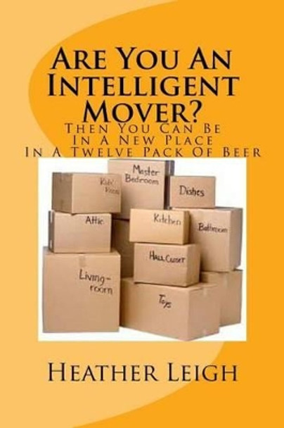 Are You An Intelligent Mover?: Then You Can Be In A New Home In A Twelve Pack Of Beer by Heather Leigh 9781495238932