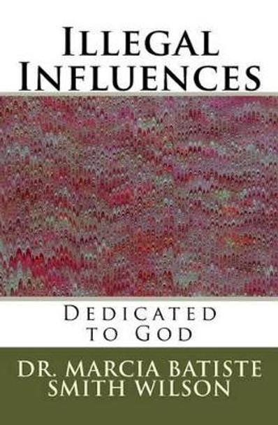 Illegal Influences: Dedicated to God by Marcia Batiste Smith Wilson 9781495284878