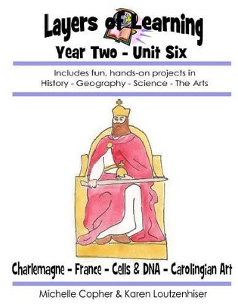 Layers of Learning Year Two Unit Six: Charlemagne, France, Cells & DNA, Carolingian Art by Michelle Copher 9781495299568