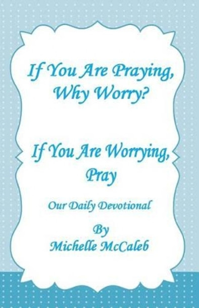 If You're Praying, Why Worry?: If You're Worrying, Pray! by Michelle McCaleb 9781495307690