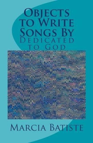 Objects to Write Songs By: Dedicated to God by Marcia Batiste 9781495319426