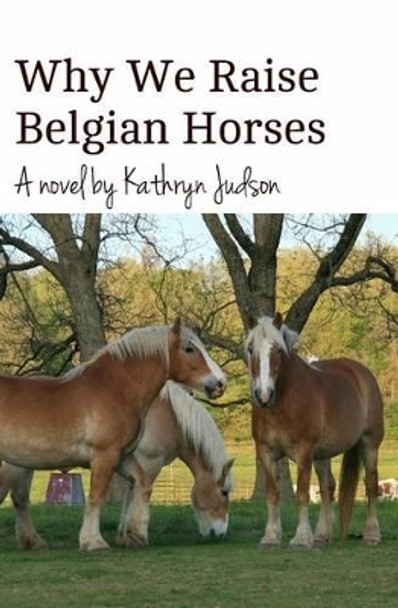 Why We Raise Belgian Horses by Kathryn Judson 9781495327025