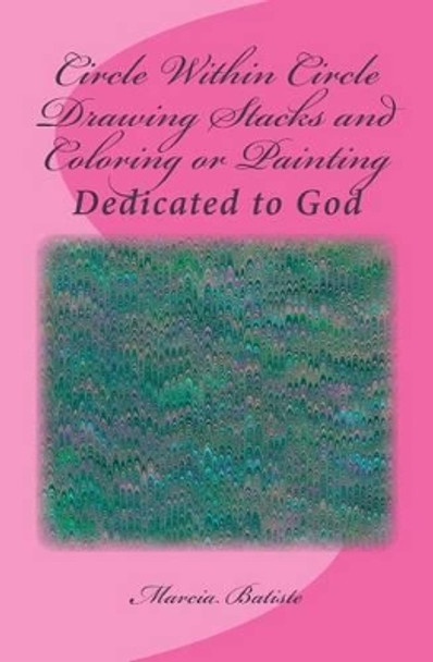 Circle Within Circle Drawing Stacks and Coloring or Painting: Dedicated to God by Marcia Batiste Smith Wilson 9781495357206