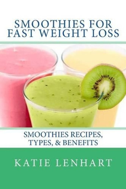 Smoothies for Fast Weight Loss: Smoothies Recipes, Types, & Benefits by Katie Lenhart 9781492253143