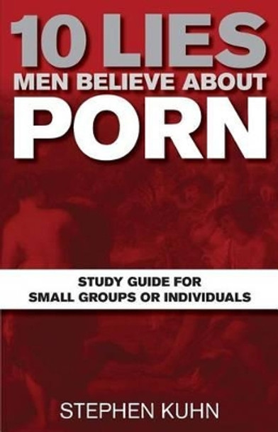 10 Lies Men Believe about Porn Study Guide for Small Groups or Individuals by Stephen Kuhn 9781495988714