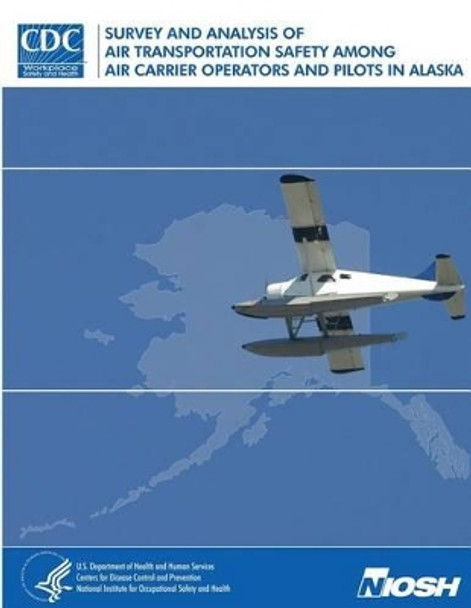 Survey and Analysis of Air Transportation Safety Among Air Carrier Operators and Pilots in Alaska by Centers for Disease Cont And Prevention 9781496003089