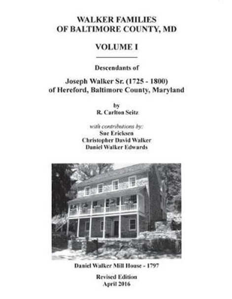 Walker Families of Baltimore County, MD: The Descendants of Joseph Walker Sr. (1725 - 1800) of Hereford, Baltimore County, Maryland - Volume I by Sue Ericksen 9781492322368