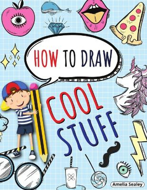 How to Draw Cool Stuff: Step by Step Activity Book, Learn How Draw Cool Stuff, Fun and Easy Workbook for Kids by Amelia Sealey 9781216603421