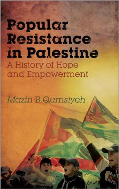 Popular Resistance in Palestine: A History of Hope and Empowerment by Mazin B. Qumsiyeh