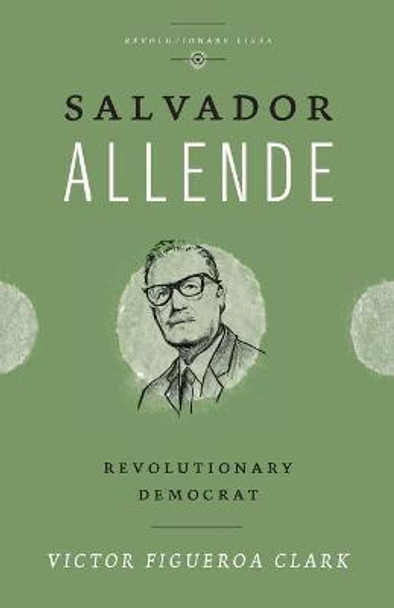 Salvador Allende: Revolutionary Democrat by Victor Figueroa Clark