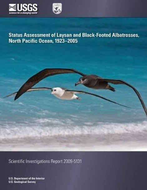 Status Assessment of Laysan and Black-Footed Albatrosses, North Pacific Ocean, 1923-2005 by U S Department of the Interior 9781496133809