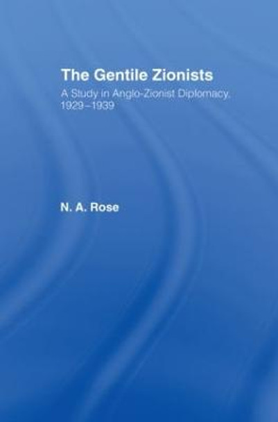 The Gentile Zionists: A Study in Anglo-Zionist Diplomacy 1929-1939 by N. A. Rose