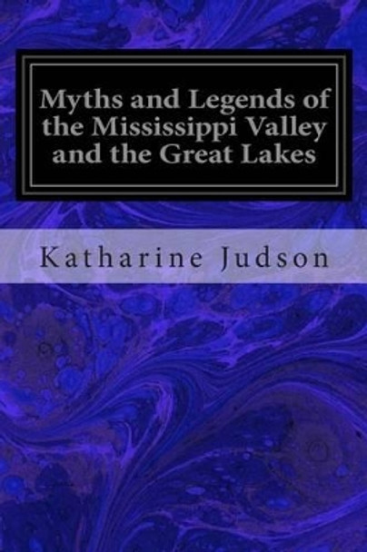 Myths and Legends of the Mississippi Valley and the Great Lakes by Katharine B Judson 9781496140050