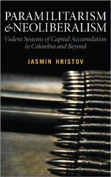 Paramilitarism and Neoliberalism: Violent Systems of Capital Accumulation in Colombia and Beyond by Jasmin Hristov