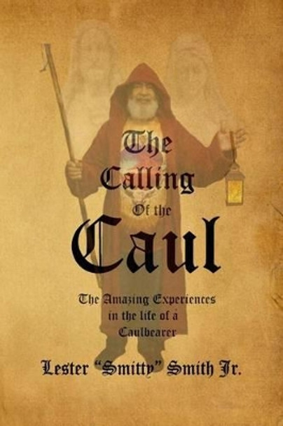 The Calling of the Caul: The Amazing Life and Experiences of a Caulbearer by Lester Smitty Smith Jr 9781496163431