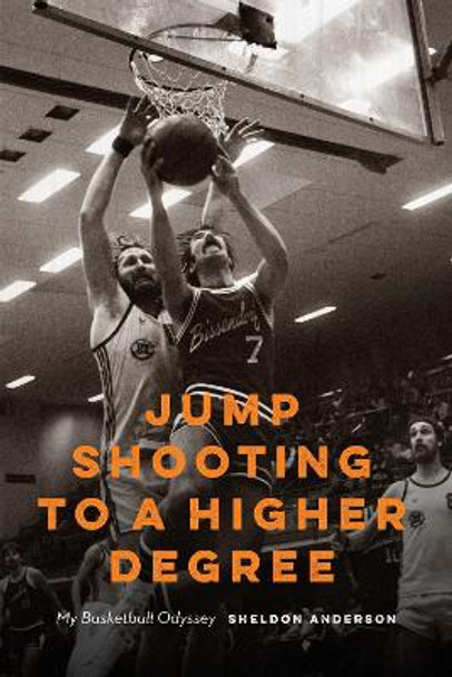 Jump Shooting to a Higher Degree: My Basketball Odyssey by Sheldon Anderson 9781496226488