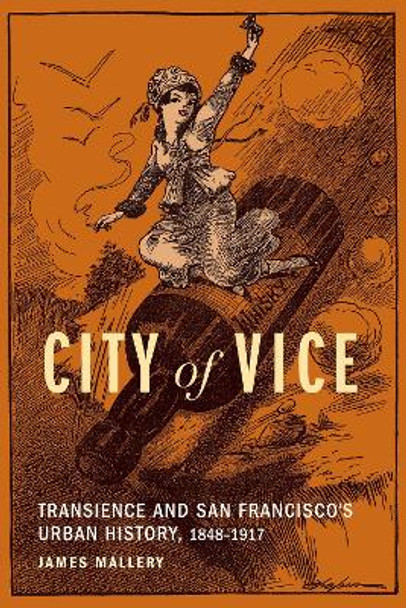 City of Vice: Transience and San Francisco's Urban History, 1848–1917 by James Mallery 9781496230263