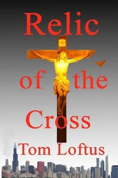 Relic of the Cross by Tom Loftus 9781497320536