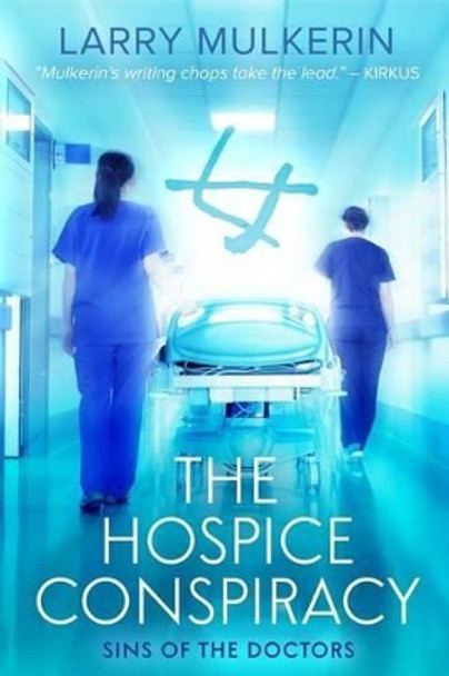 The Hospice Conspiracy: Sins of Doctors by Larry Mulkerin 9781497332393