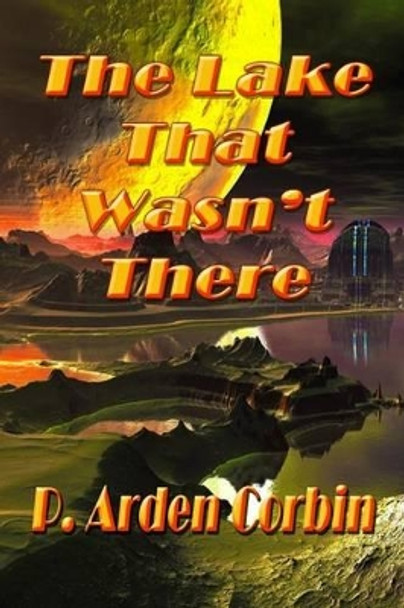 The Lake That Wasn't There by P Arden Corbin 9781482708868