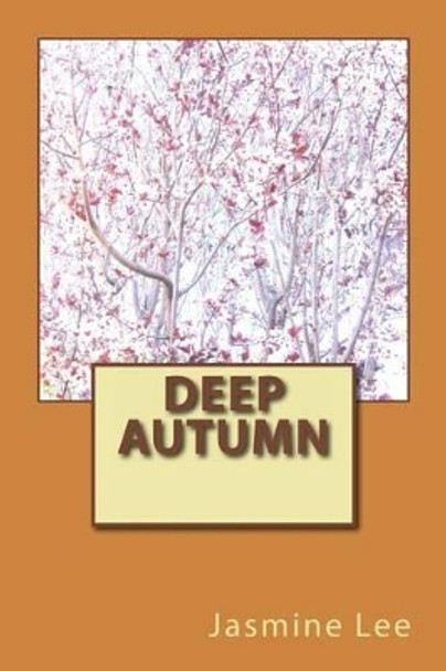 Deep Autumn: Deep Autumn is the last Autumn season before entering Winter, and it's the sister season to Deep Winter. by Jasmine Y Lee 9781497353930