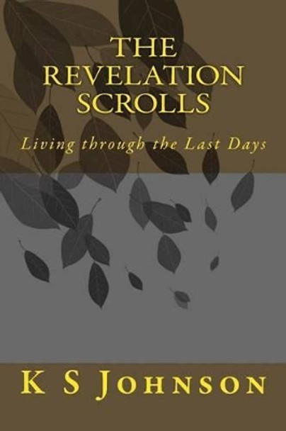 The Revelation Scrolls: Living through the Last Days by K S Johnson 9781497387560