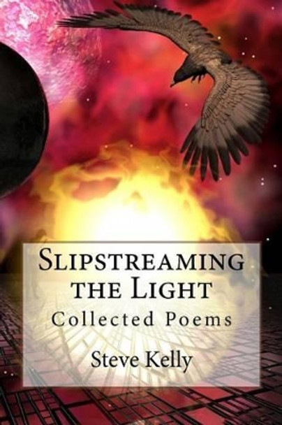 Slipstreaming the Light: Collected Poems by Steven John Kelly 9781497402324