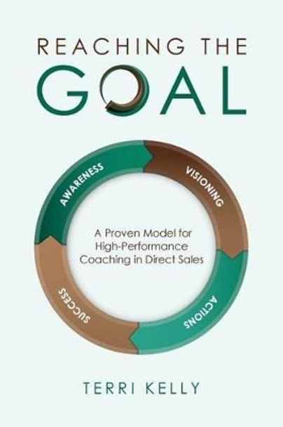 Reaching The Goal: A Proven Model for High-Performance Coaching in Direct Sales by Terri Kelly 9781497402874