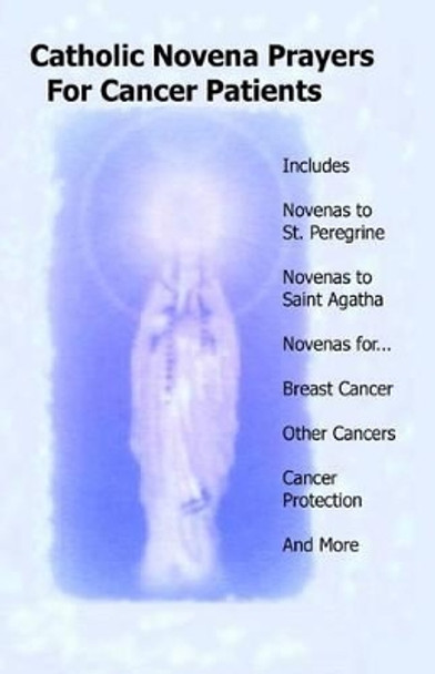Catholic Novena Prayers For Cancer Patients: Learn About Cancer Novenas, Cancer Prevention Novenas, Breast Cancer Novenas, Cancer Prayers, Breast Cancer Prevention Novenas, & More by Catholic Novenas 9781497413924