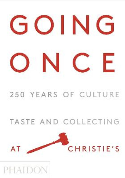 Going Once: 250 Years of Culture, Taste and Collecting at Christie's by Phaidon