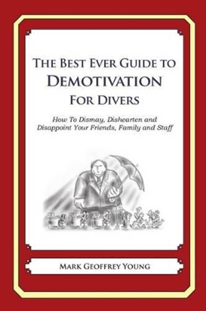 The Best Ever Guide to Demotivation for Divers: How To Dismay, Dishearten and Disappoint Your Friends, Family and Staff by Dick DeBartolo 9781484193372