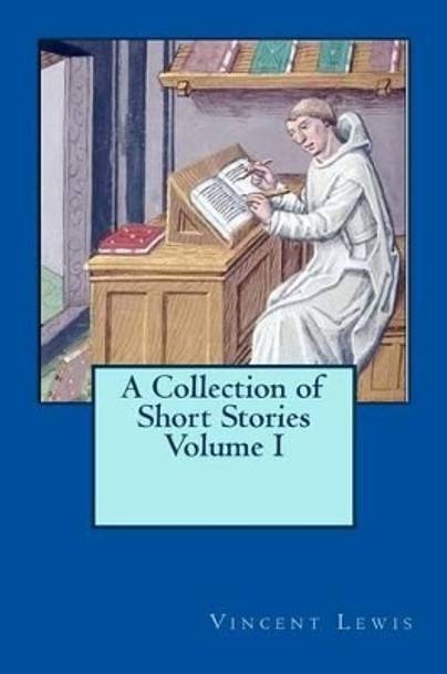 A Collection of Short Stories Volume I by Vincent P Lewis 9781484122600